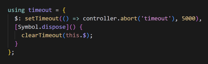 using timeout = {
  $: setTimeout(() => controller.abort('timeout'), 5000),
  [Symbol.dispose]() {
    clearTimeout(this.$);
  }
};