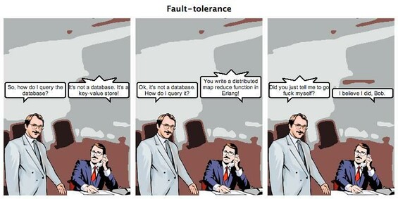 Grey tie: so, how do I query the database? 
Red tie: it's not a database, it's a key value store. 
Grey: ok, it's not a database. How do I query it? 
Red: you write a distributed map reduce function in erlang!
Grey: did you just tell me to go fuck myself? 
Red: I believe I did, Bob.